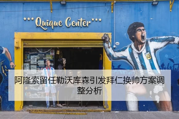 阿隆索留任勒沃库森引发拜仁换帅方案调整分析