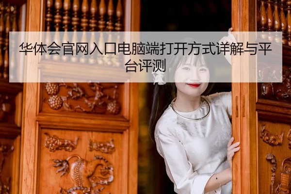 华体会官网入口电脑端打开方式详解与平台评测