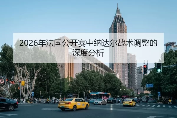2026年法国公开赛中纳达尔战术调整的深度分析