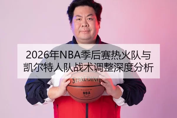2026年NBA季后赛热火队与凯尔特人队战术调整深度分析