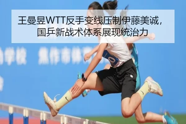 王曼昱WTT反手变线压制伊藤美诚，国乒新战术体系展现统治力