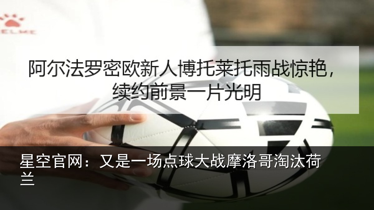星空官网:又是一场点球大战摩洛哥淘汰荷兰