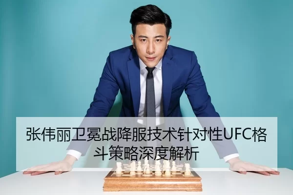 张伟丽卫冕战降服技术针对性UFC格斗策略深度解析