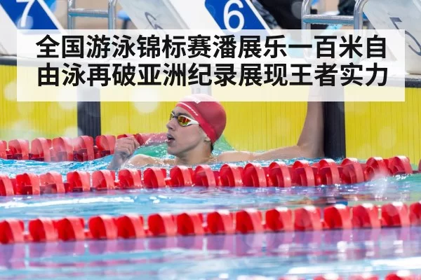 全国游泳锦标赛潘展乐一百米自由泳再破亚洲纪录展现王者实力