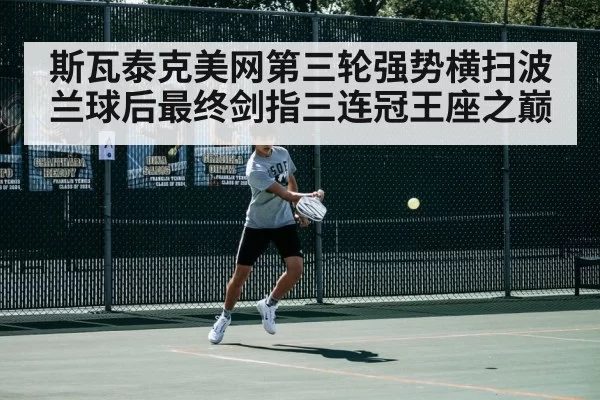 斯瓦泰克美网第三轮强势横扫波兰球后最终剑指三连冠王座之巅