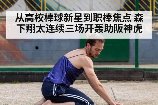 从高校棒球新星到职棒焦点 森下翔太连续三场开轰助阪神虎