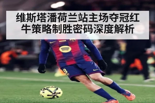 维斯塔潘荷兰站主场夺冠红牛策略制胜密码深度解析