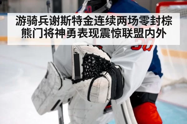 游骑兵谢斯特金连续两场零封棕熊门将神勇表现震惊联盟内外