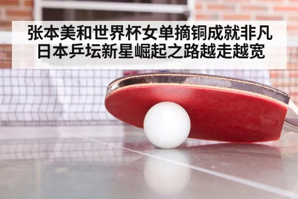 张本美和世界杯女单摘铜成就非凡 日本乒坛新星崛起之路越走越宽