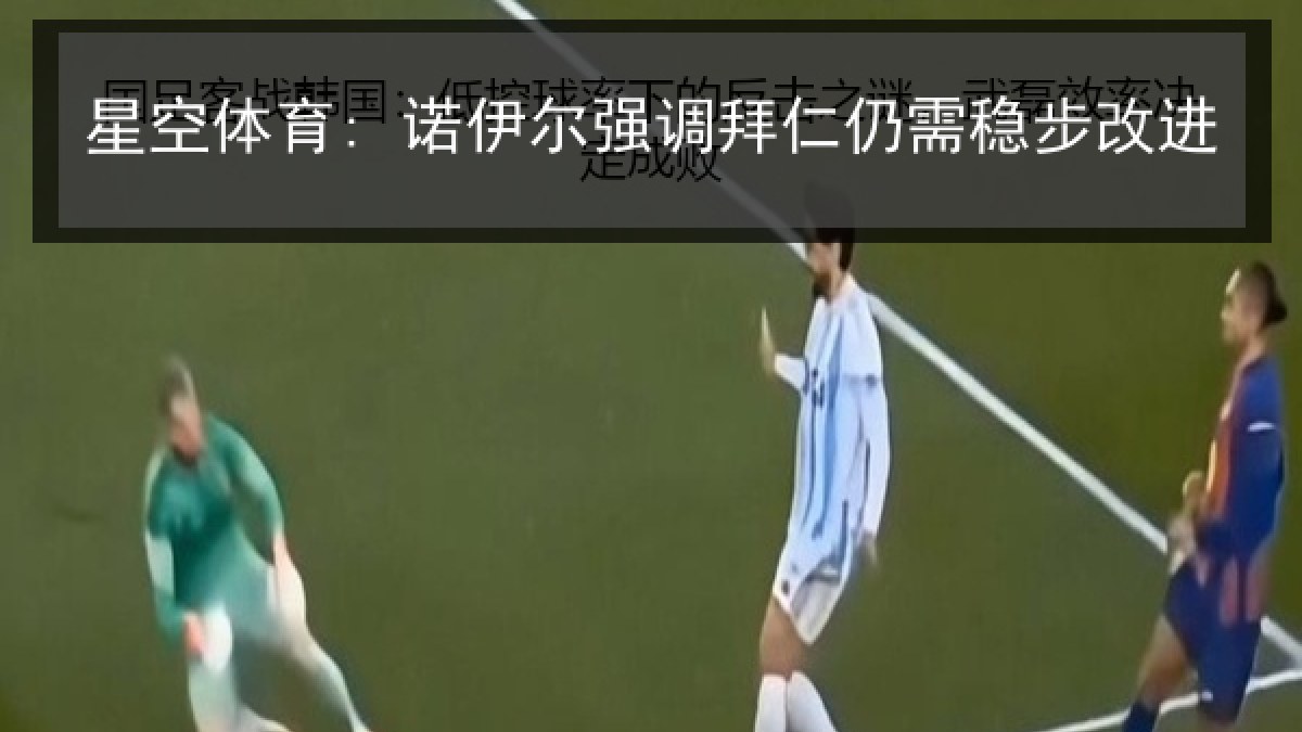 星空体育: 诺伊尔强调拜仁仍需稳步改进 星空体育: 诺伊尔强调拜仁仍需稳步改进