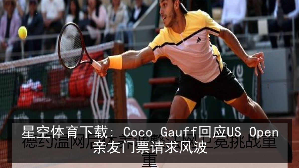 星空体育下载: Coco Gauff回应US Open亲友门票请求风波 星空体育下载: Coco Gauff回应US Open亲友门票请求风波