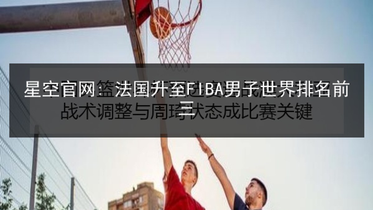 星空官网: 法国升至FIBA男子世界排名前三 星空官网: 法国升至FIBA男子世界排名前三