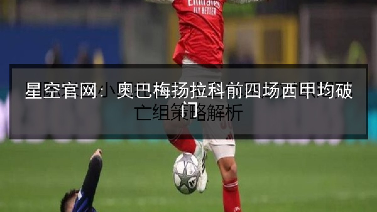 星空官网: 奥巴梅扬拉科前四场西甲均破门 星空官网: 奥巴梅扬拉科前四场西甲均破门