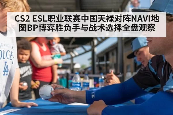 CS2 ESL职业联赛中国天禄对阵NAVI地图BP博弈胜负手与战术选择全盘观察