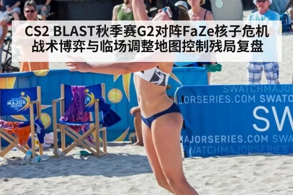 CS2 BLAST秋季赛G2对阵FaZe核子危机战术博弈与临场调整地图控制残局复盘